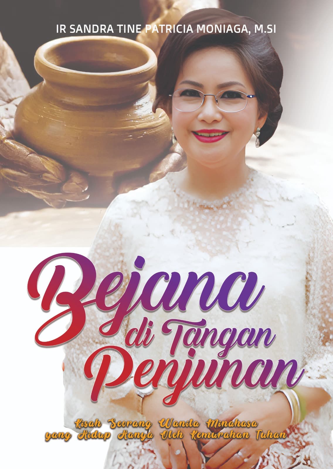 Ir Sandra Tine Patricia Moniaga, M.Si BEJANA DI TANGAN PENJUNAN Kisah Seorang Wanita Minahasa yang Hidup Hanya Oleh Kemurahan Tuhan